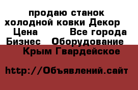 продаю станок холодной ковки Декор-2 › Цена ­ 250 - Все города Бизнес » Оборудование   . Крым,Гвардейское